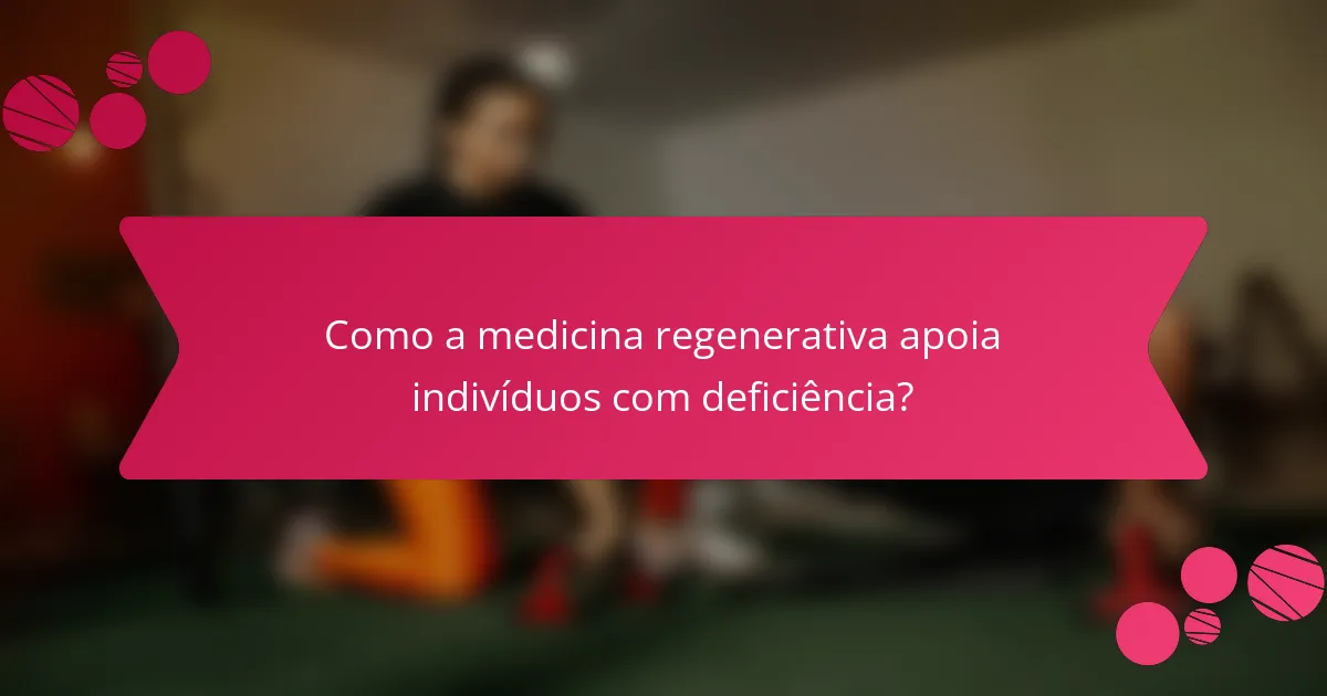 Como a medicina regenerativa apoia indivíduos com deficiência?