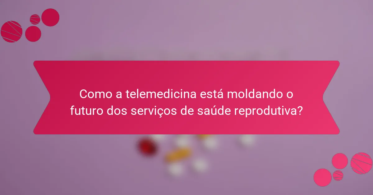 Como a telemedicina está moldando o futuro dos serviços de saúde reprodutiva?