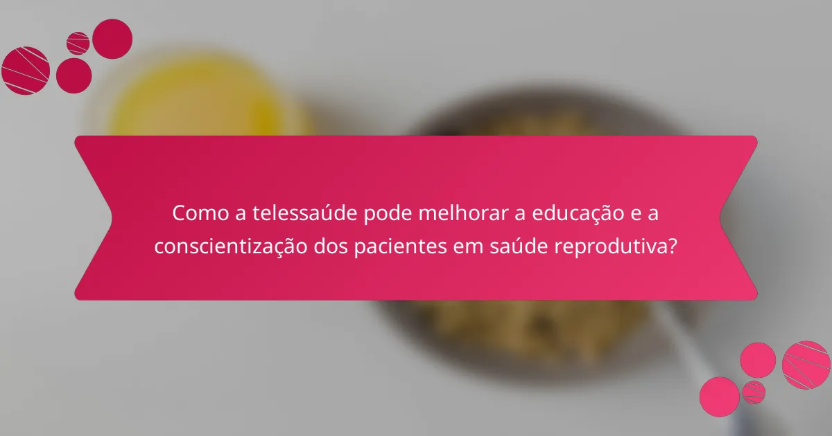 Como a telessaúde pode melhorar a educação e a conscientização dos pacientes em saúde reprodutiva?