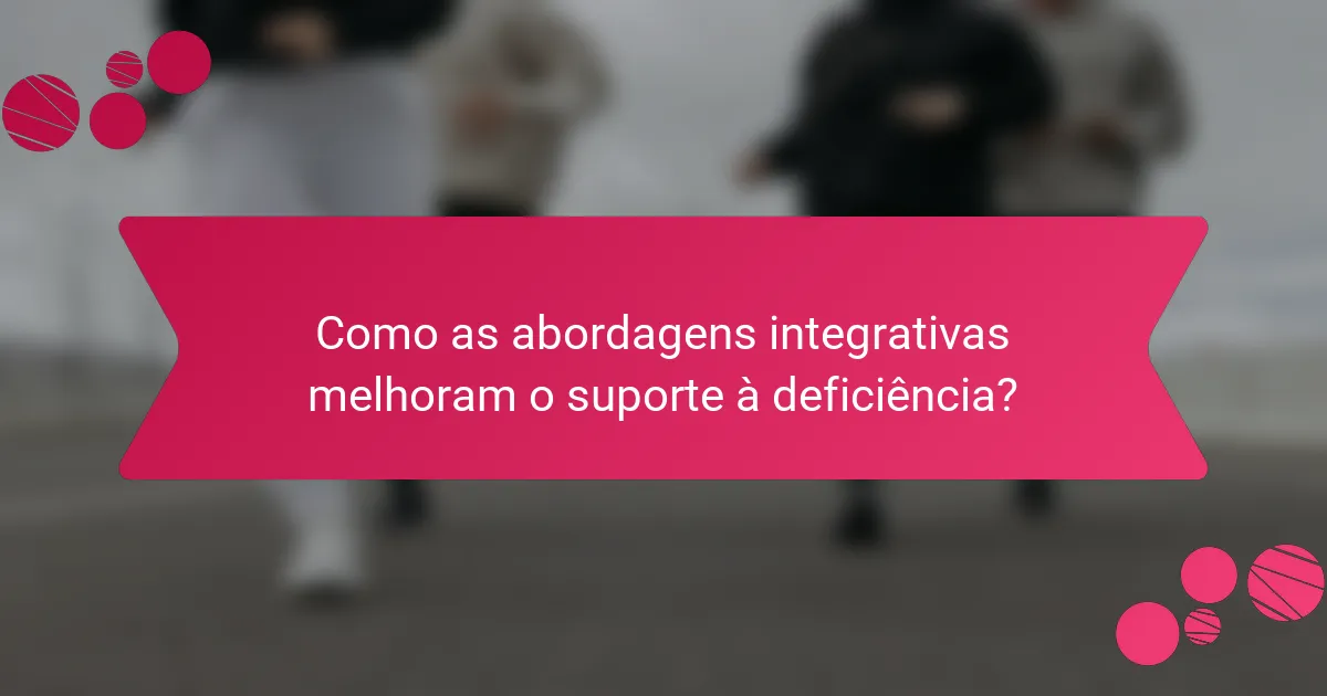 Como as abordagens integrativas melhoram o suporte à deficiência?