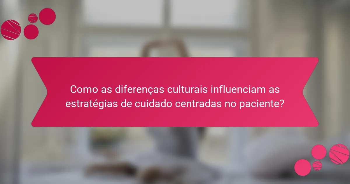 Como as diferenças culturais influenciam as estratégias de cuidado centradas no paciente?