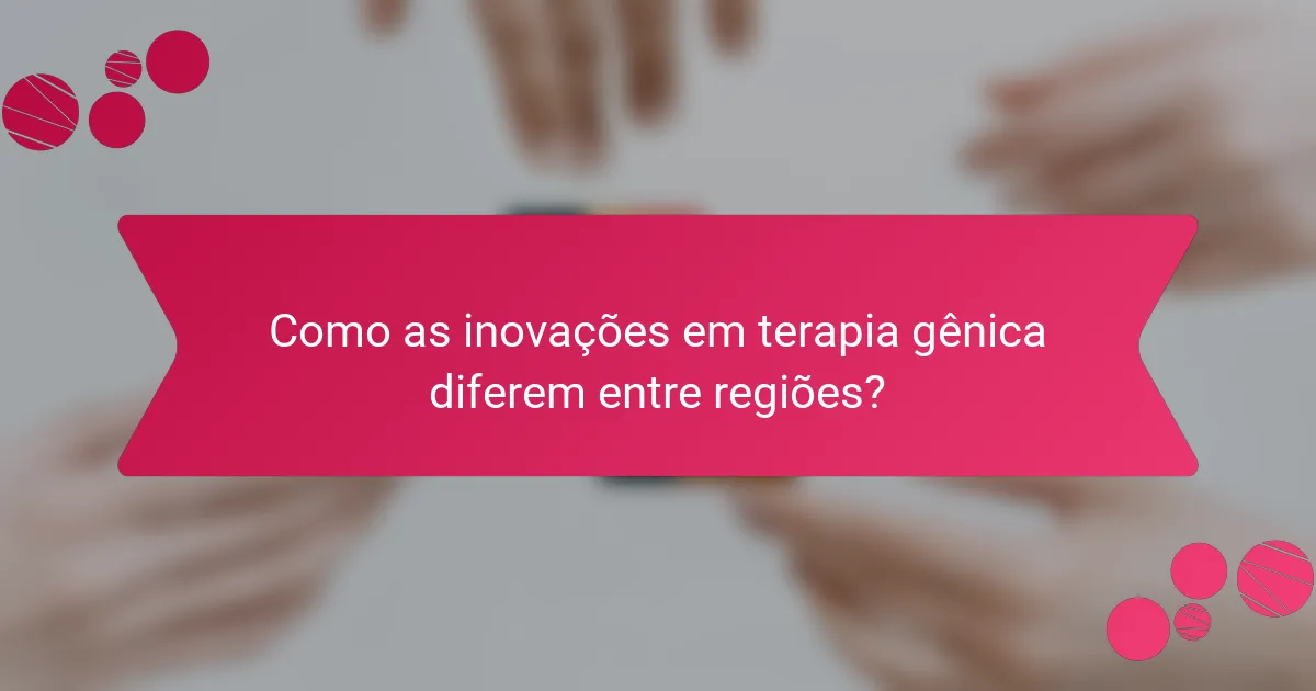 Como as inovações em terapia gênica diferem entre regiões?