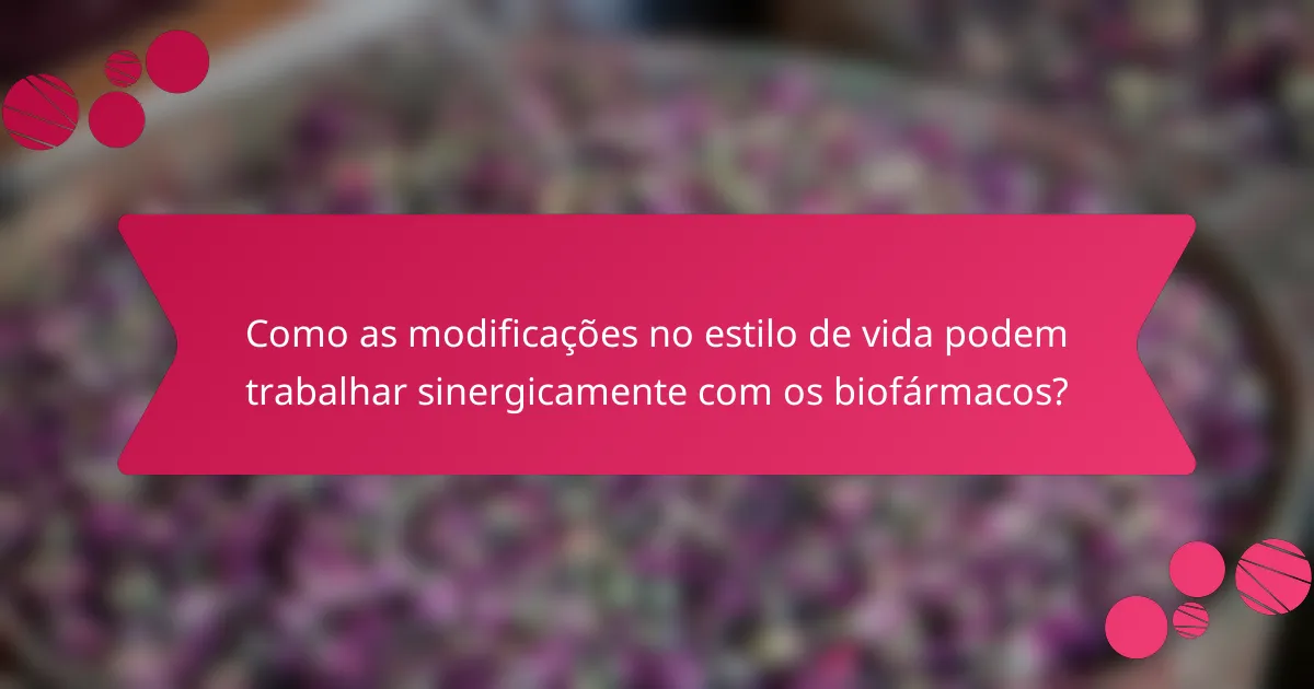 Como as modificações no estilo de vida podem trabalhar sinergicamente com os biofármacos?