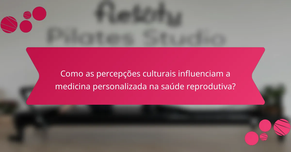 Como as percepções culturais influenciam a medicina personalizada na saúde reprodutiva?