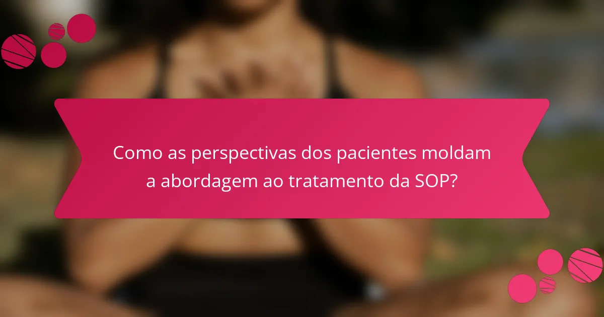 Como as perspectivas dos pacientes moldam a abordagem ao tratamento da SOP?
