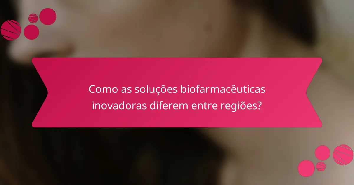 Como as soluções biofarmacêuticas inovadoras diferem entre regiões?