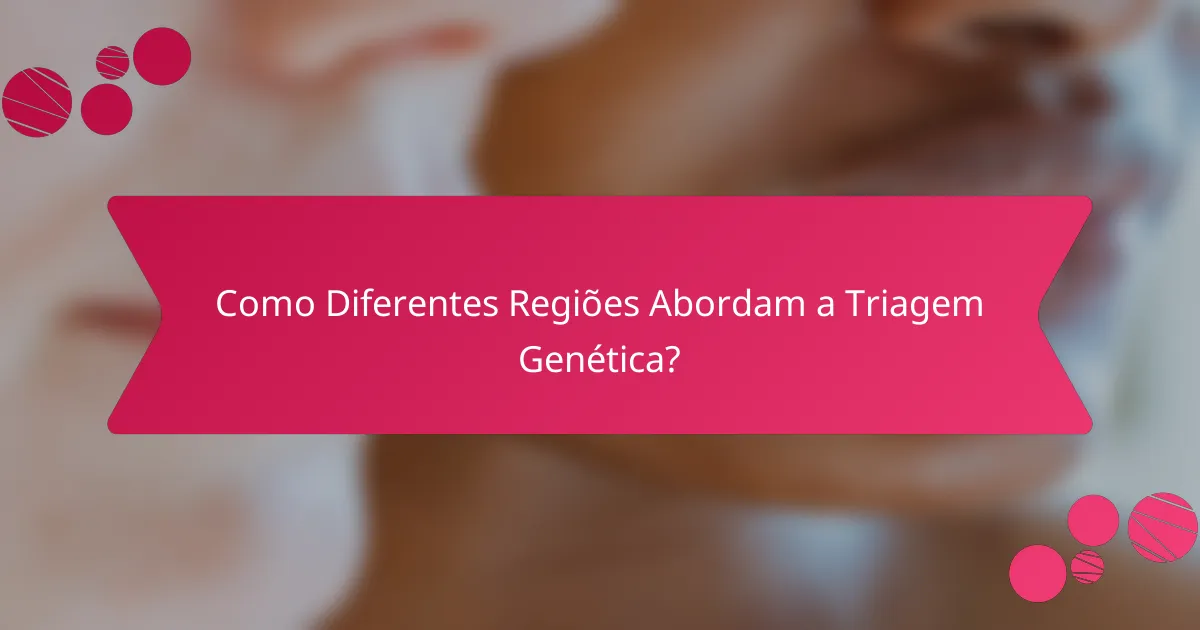 Como Diferentes Regiões Abordam a Triagem Genética?