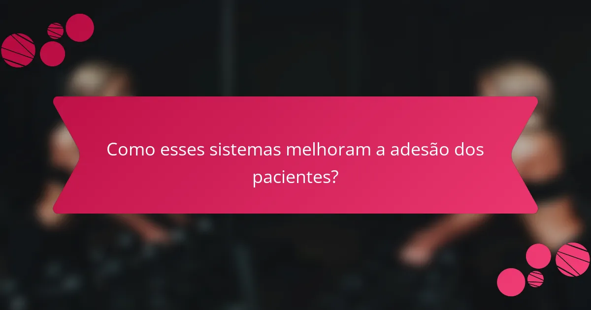 Como esses sistemas melhoram a adesão dos pacientes?