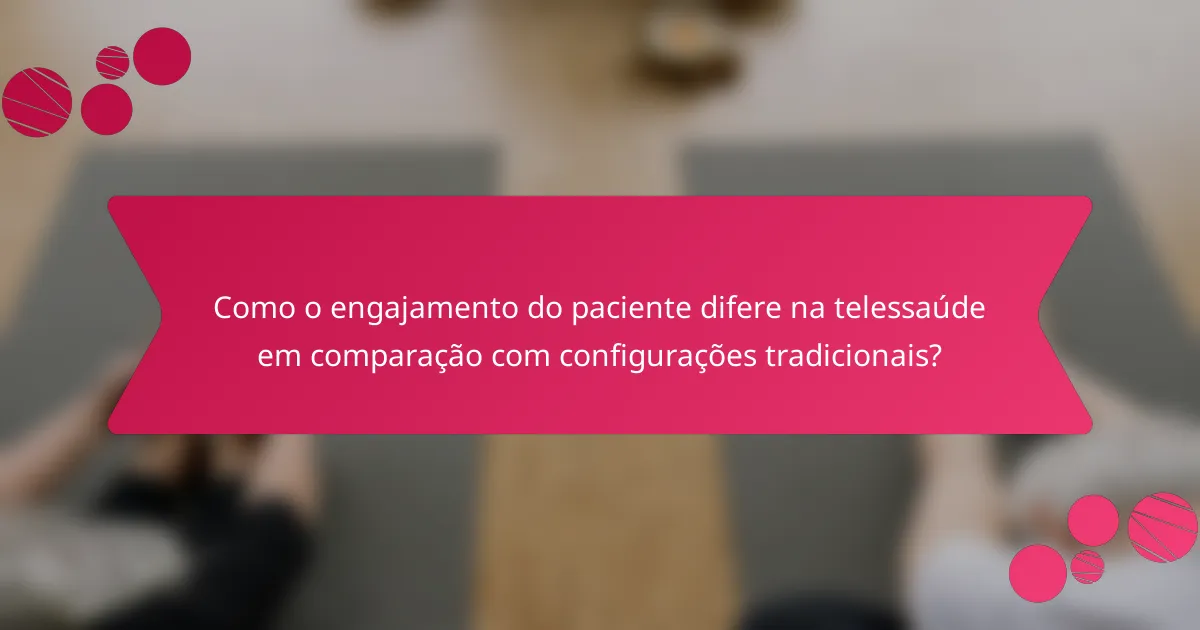 Como o engajamento do paciente difere na telessaúde em comparação com configurações tradicionais?