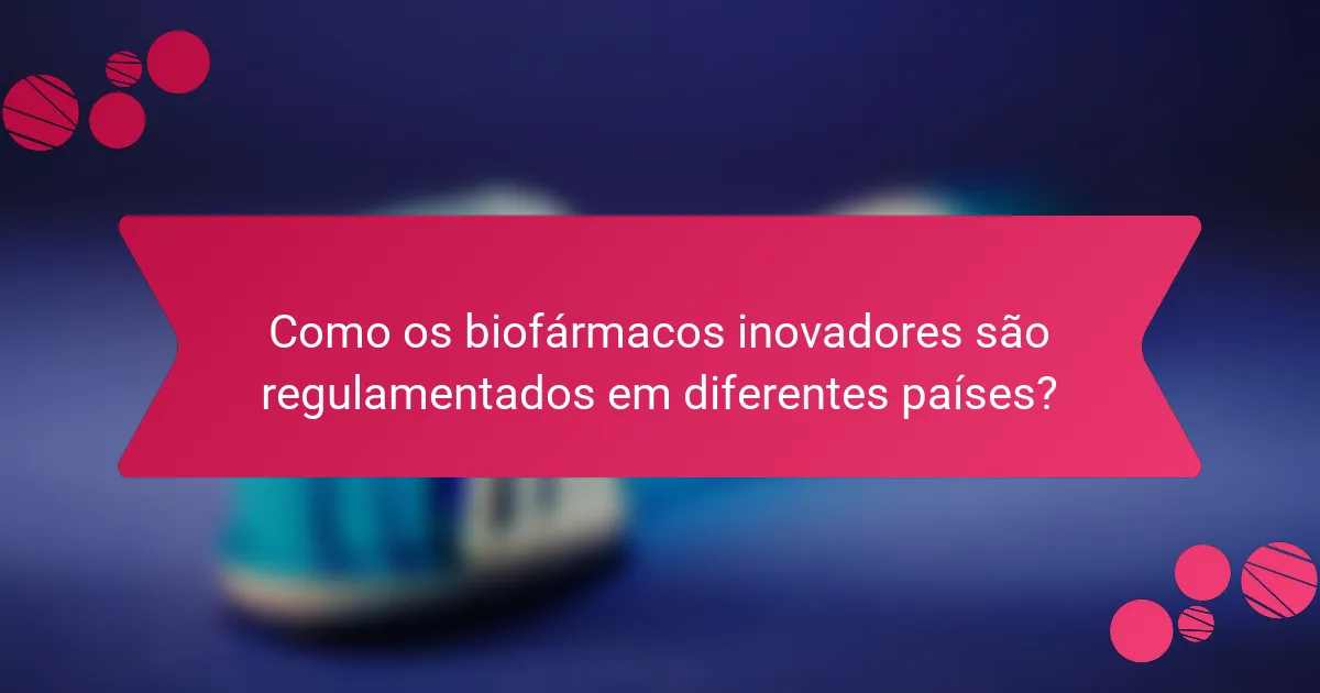 Como os biofármacos inovadores são regulamentados em diferentes países?