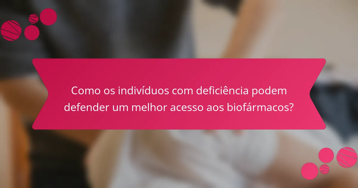 Como os indivíduos com deficiência podem defender um melhor acesso aos biofármacos?