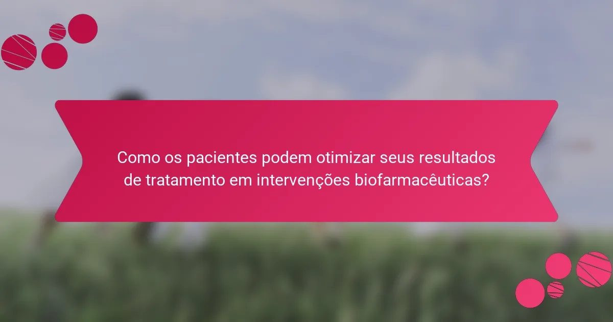 Como os pacientes podem otimizar seus resultados de tratamento em intervenções biofarmacêuticas?