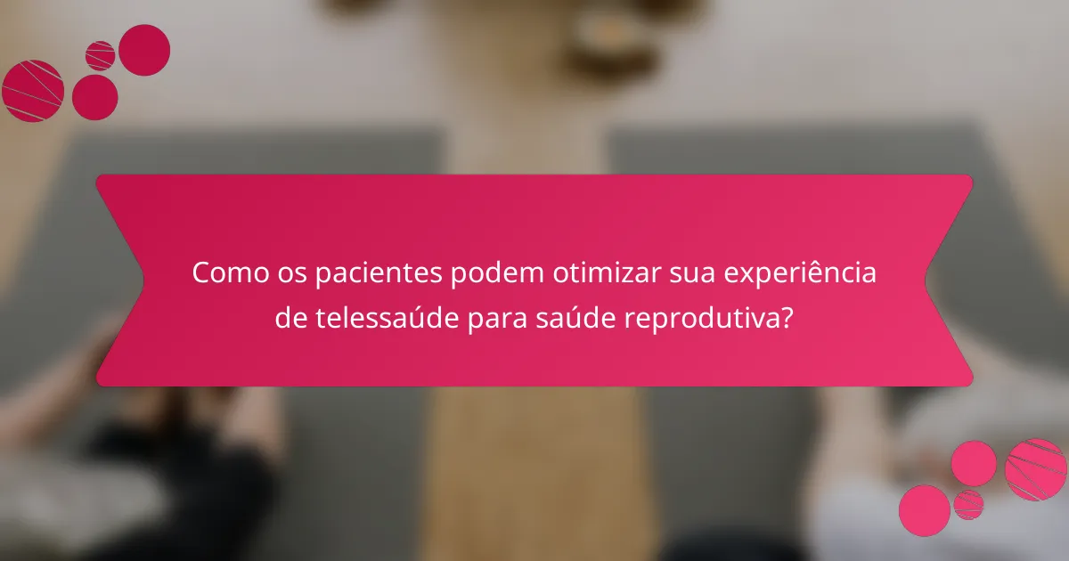Como os pacientes podem otimizar sua experiência de telessaúde para saúde reprodutiva?
