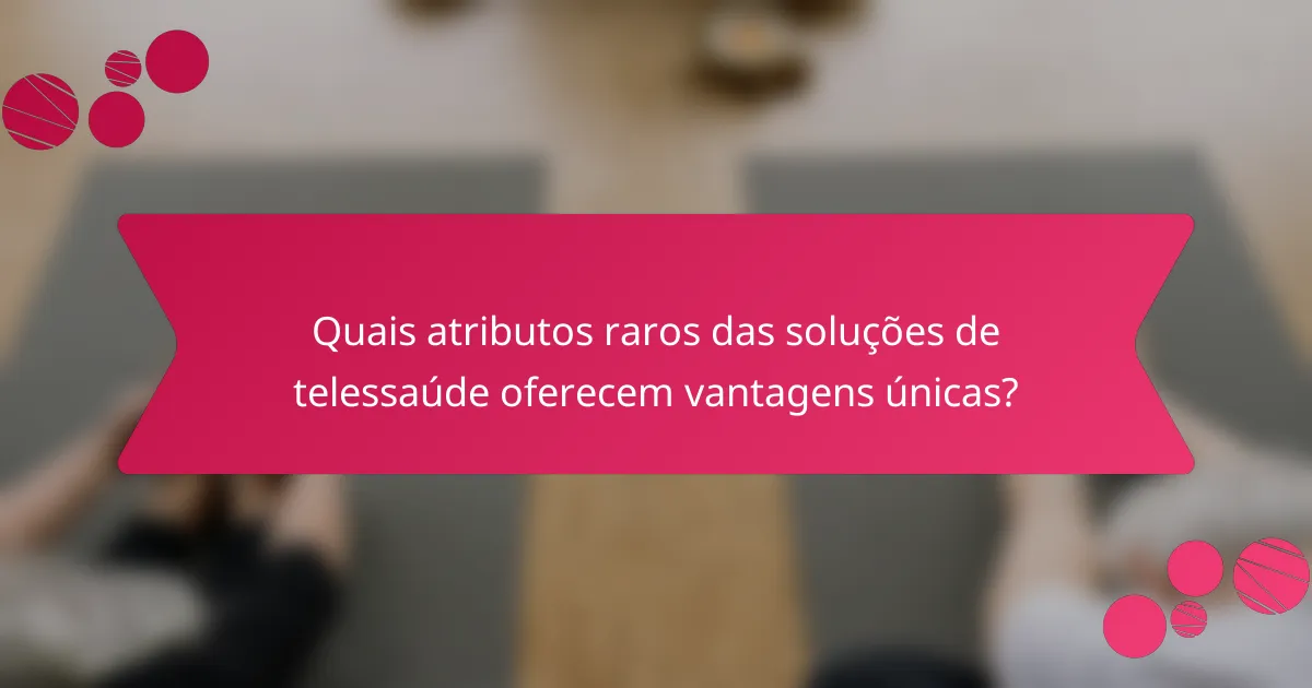 Quais atributos raros das soluções de telessaúde oferecem vantagens únicas?