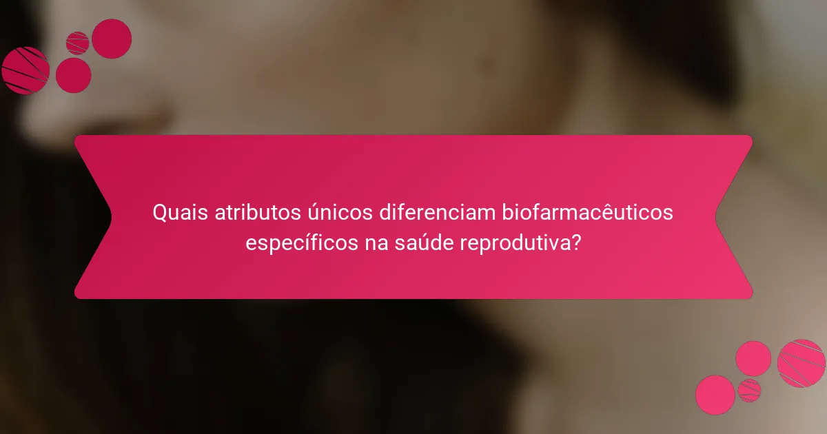 Quais atributos únicos diferenciam biofarmacêuticos específicos na saúde reprodutiva?