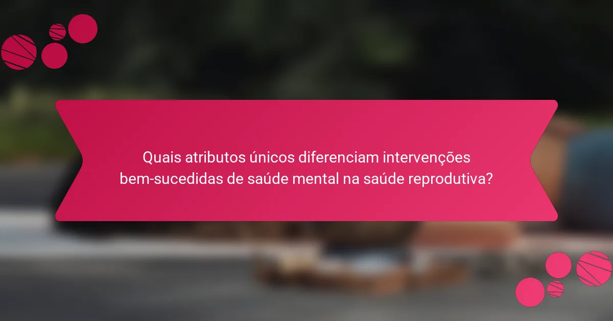Quais atributos únicos diferenciam intervenções bem-sucedidas de saúde mental na saúde reprodutiva?