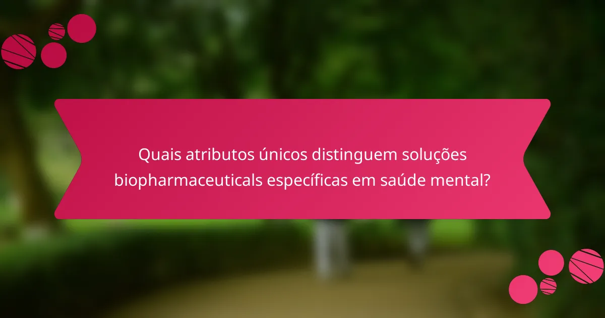 Quais atributos únicos distinguem soluções biopharmaceuticals específicas em saúde mental?