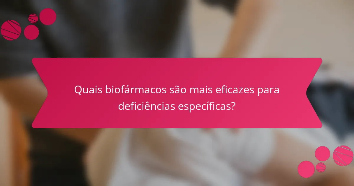 Quais biofármacos são mais eficazes para deficiências específicas?
