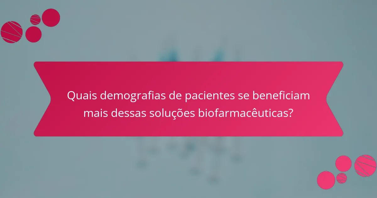 Quais demografias de pacientes se beneficiam mais dessas soluções biofarmacêuticas?