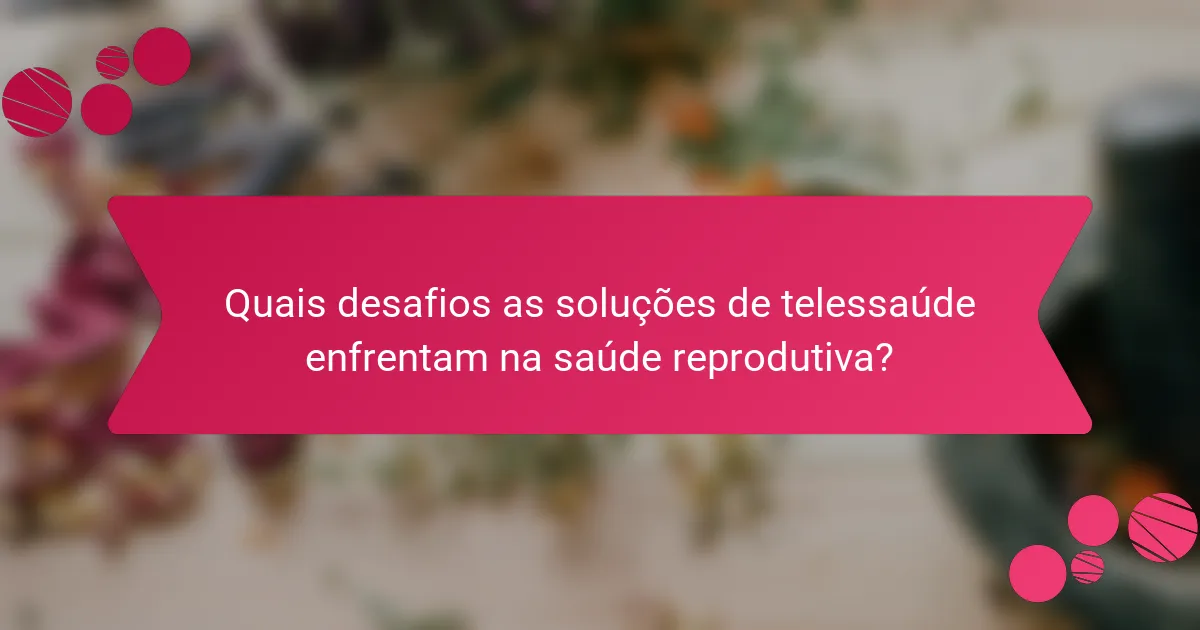Quais desafios as soluções de telessaúde enfrentam na saúde reprodutiva?