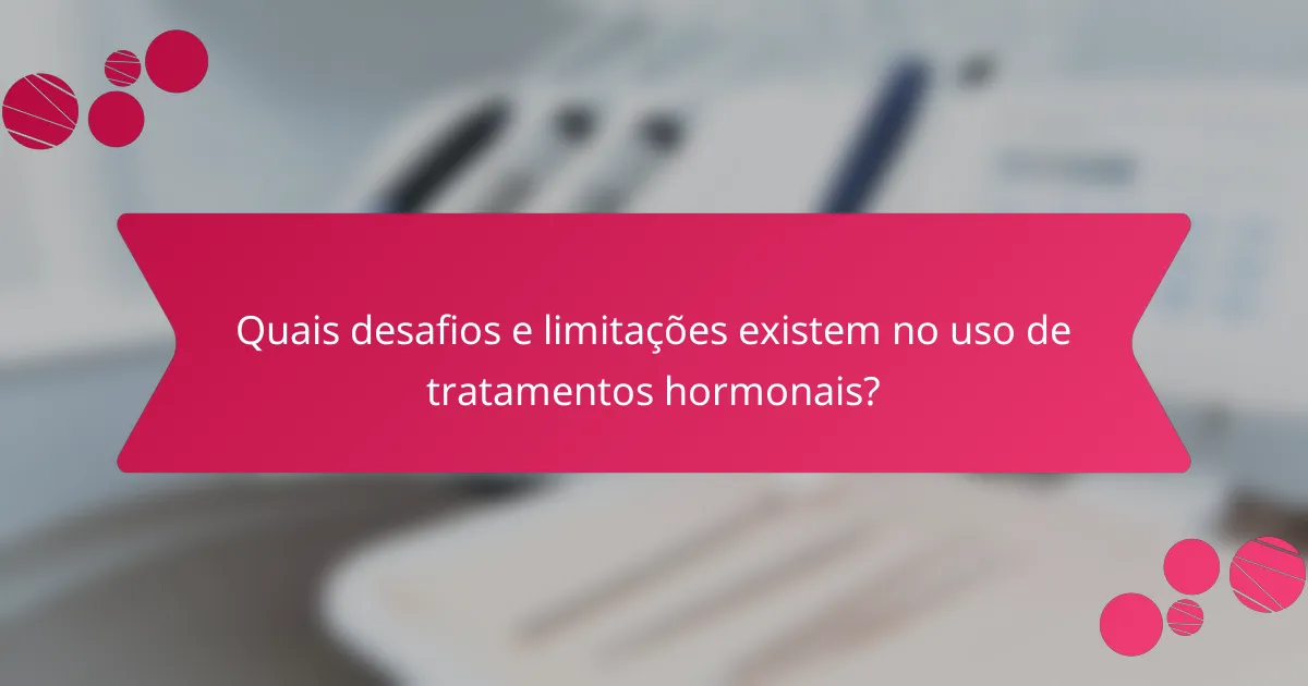 Quais desafios e limitações existem no uso de tratamentos hormonais?