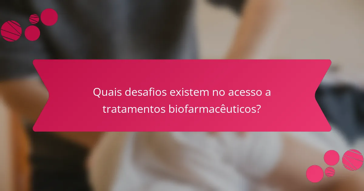 Quais desafios existem no acesso a tratamentos biofarmacêuticos?