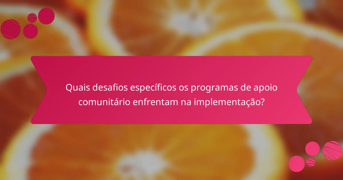 Quais desafios específicos os programas de apoio comunitário enfrentam na implementação?