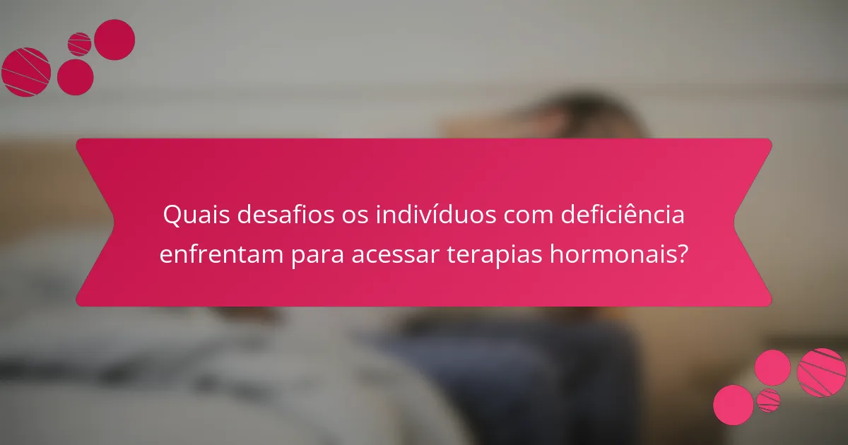 Quais desafios os indivíduos com deficiência enfrentam para acessar terapias hormonais?
