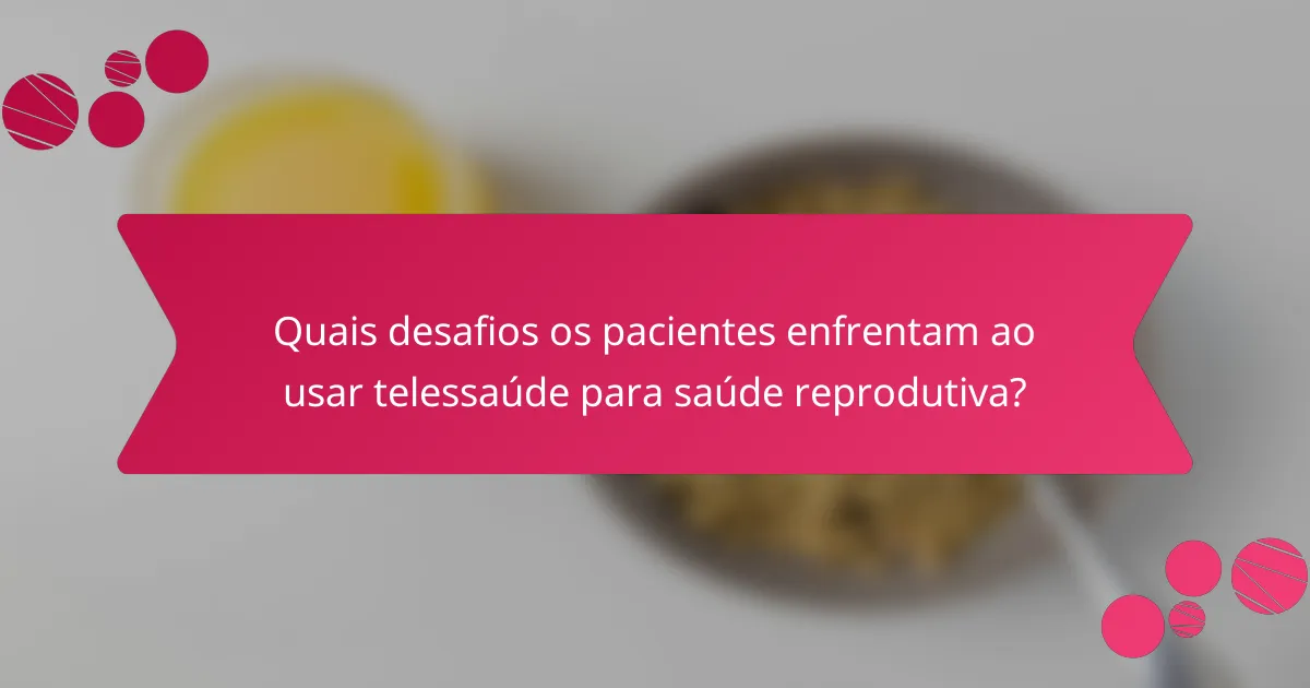 Quais desafios os pacientes enfrentam ao usar telessaúde para saúde reprodutiva?