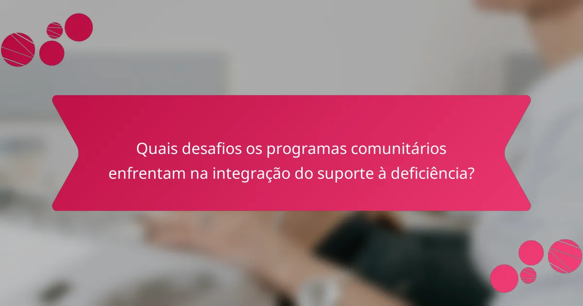 Quais desafios os programas comunitários enfrentam na integração do suporte à deficiência?