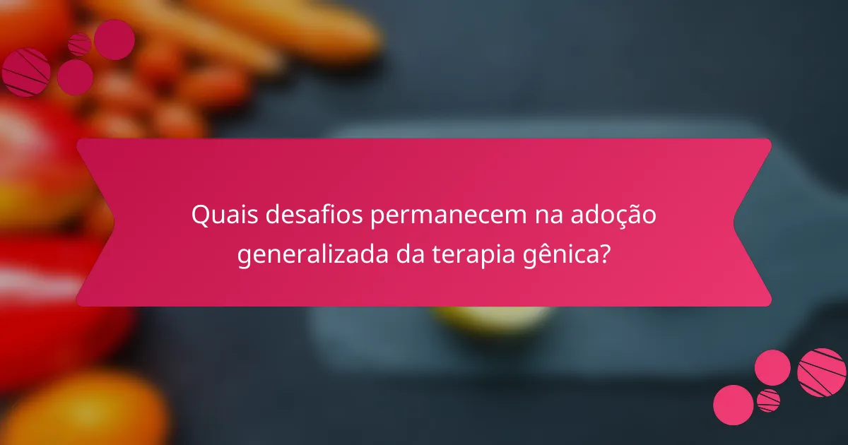 Quais desafios permanecem na adoção generalizada da terapia gênica?