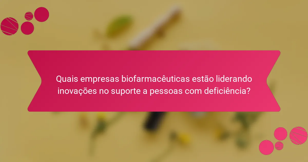 Quais empresas biofarmacêuticas estão liderando inovações no suporte a pessoas com deficiência?