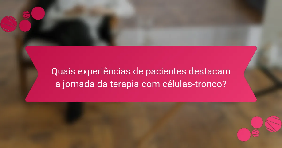 Quais experiências de pacientes destacam a jornada da terapia com células-tronco?