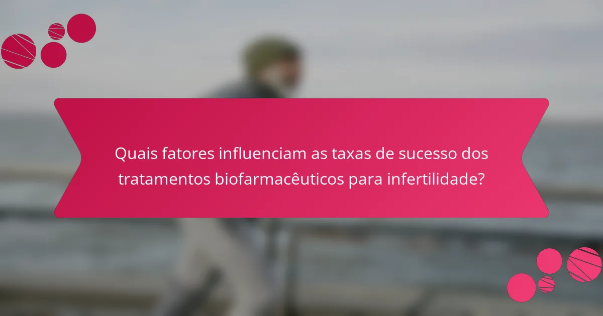 Quais fatores influenciam as taxas de sucesso dos tratamentos biofarmacêuticos para infertilidade?