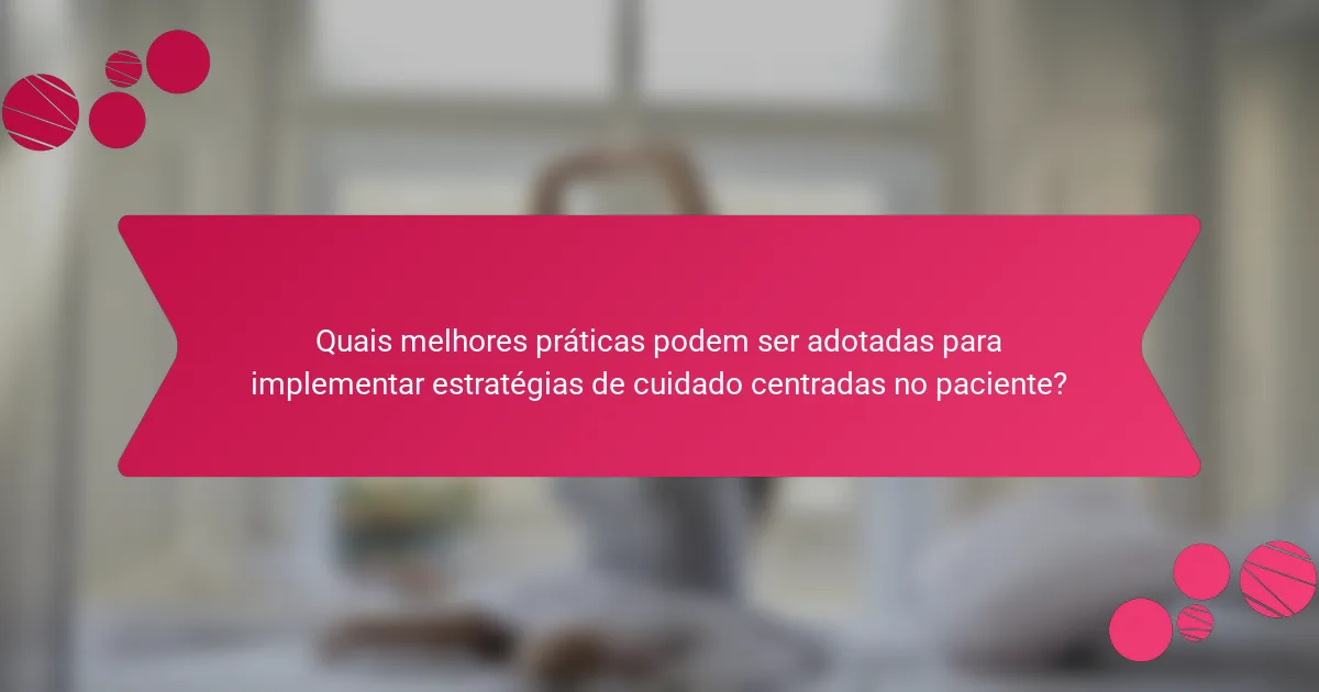 Quais melhores práticas podem ser adotadas para implementar estratégias de cuidado centradas no paciente?