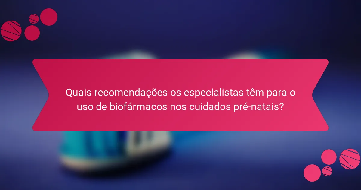 Quais recomendações os especialistas têm para o uso de biofármacos nos cuidados pré-natais?
