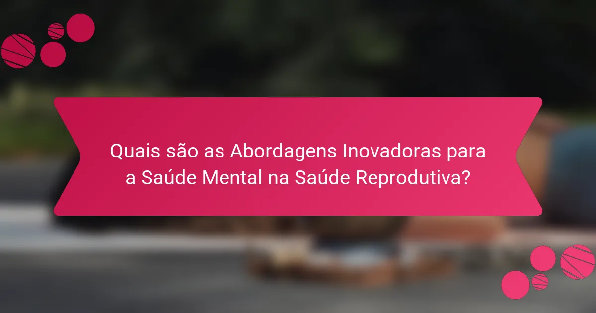 Quais são as Abordagens Inovadoras para a Saúde Mental na Saúde Reprodutiva?