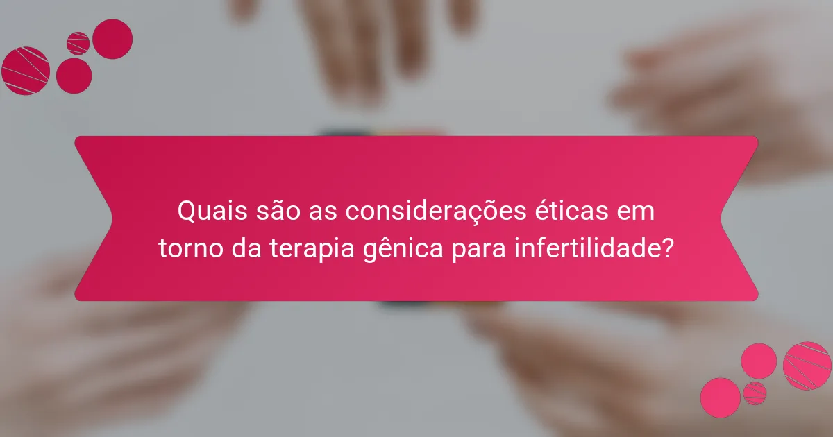 Quais são as considerações éticas em torno da terapia gênica para infertilidade?