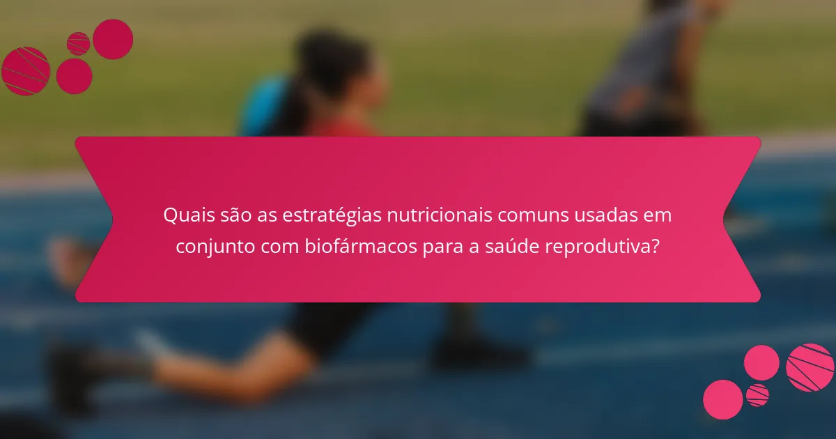 Quais são as estratégias nutricionais comuns usadas em conjunto com biofármacos para a saúde reprodutiva?