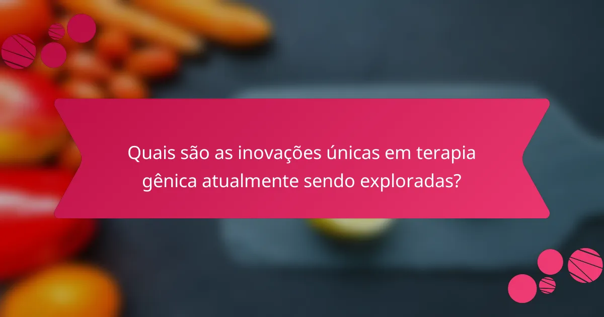 Quais são as inovações únicas em terapia gênica atualmente sendo exploradas?