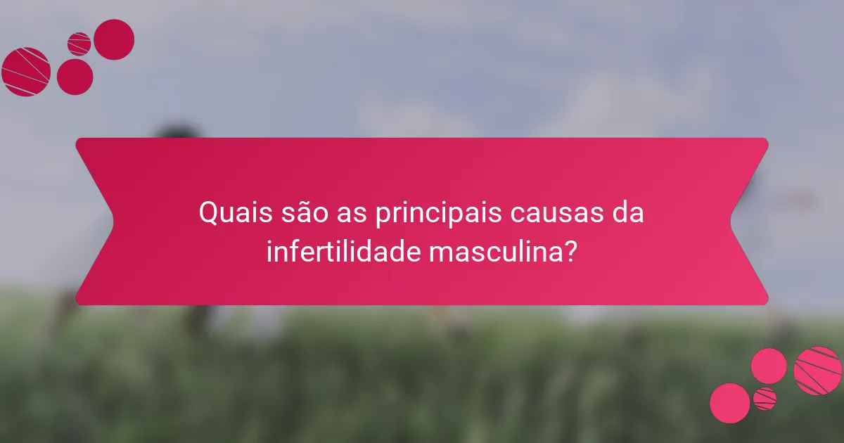 Quais são as principais causas da infertilidade masculina?