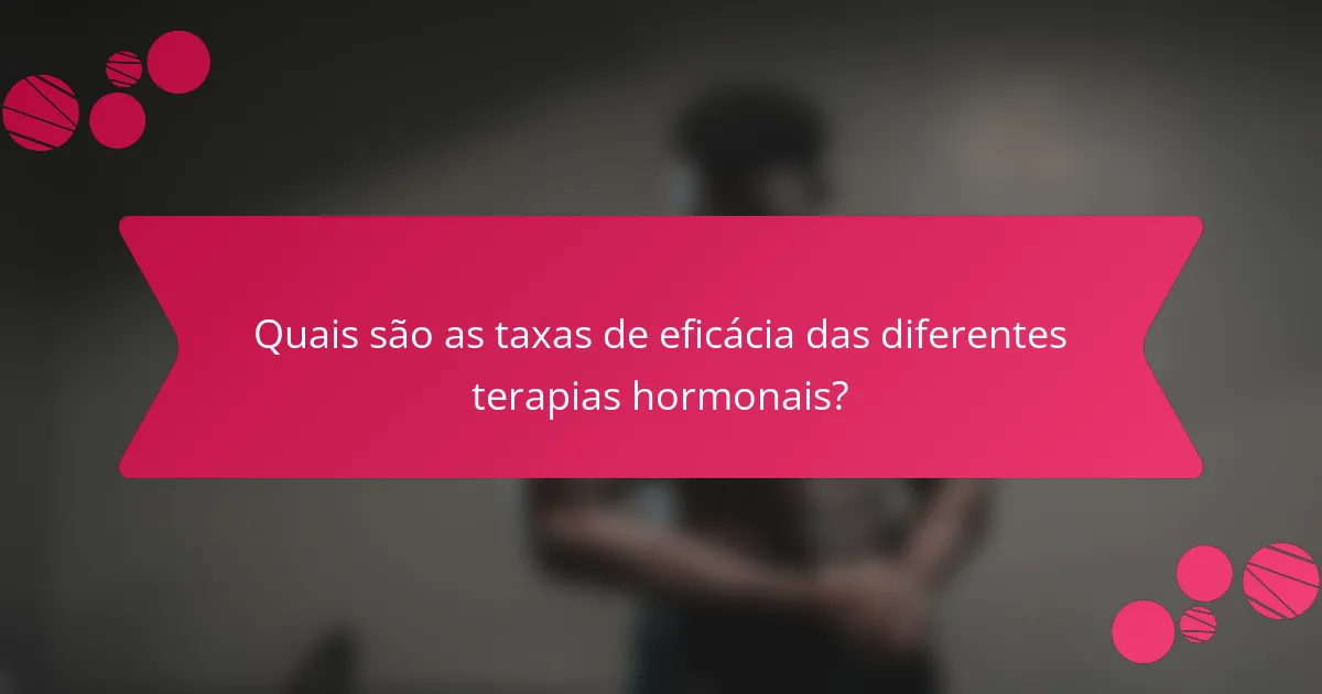 Quais são as taxas de eficácia das diferentes terapias hormonais?