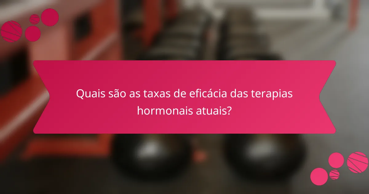 Quais são as taxas de eficácia das terapias hormonais atuais?