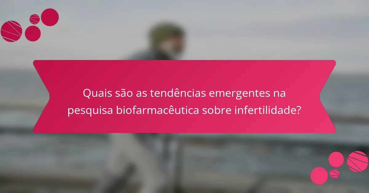 Quais são as tendências emergentes na pesquisa biofarmacêutica sobre infertilidade?