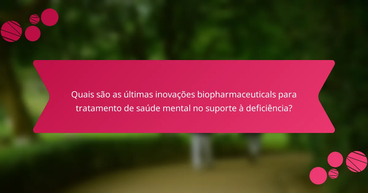 Quais são as últimas inovações biopharmaceuticals para tratamento de saúde mental no suporte à deficiência?