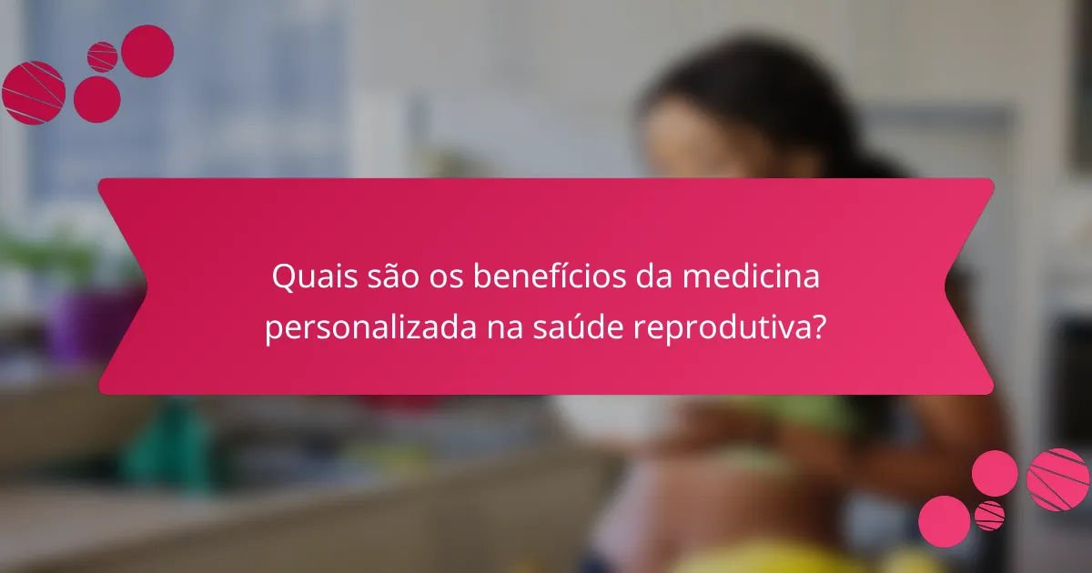 Quais são os benefícios da medicina personalizada na saúde reprodutiva?