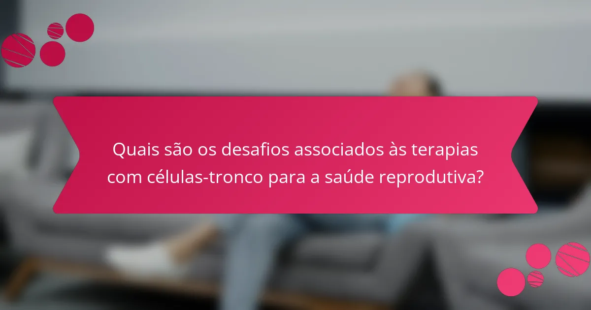 Quais são os desafios associados às terapias com células-tronco para a saúde reprodutiva?