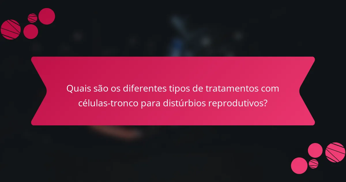 Quais são os diferentes tipos de tratamentos com células-tronco para distúrbios reprodutivos?