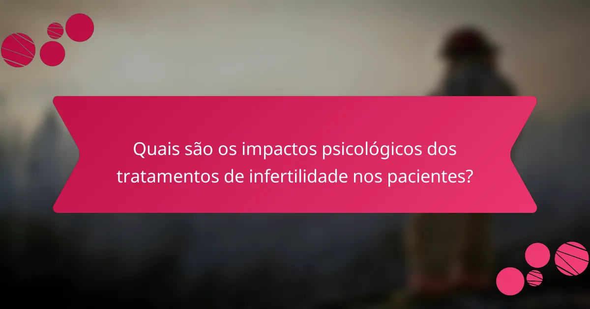 Quais são os impactos psicológicos dos tratamentos de infertilidade nos pacientes?