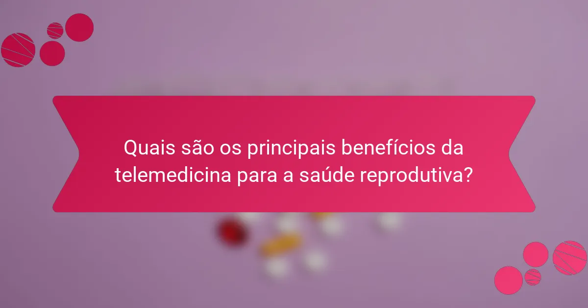 Quais são os principais benefícios da telemedicina para a saúde reprodutiva?